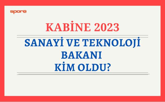 Yeni Sanayi ve Teknoloji Bakan kimdir, kim oldu? 2023 yeni Sanayi ve Teknoloji Bakan belli oldu mu?