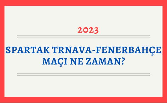 Spartak Trnava-Fenerbahe ma ne zaman 2023? FB UEFA Avrupa Konferans Ligi ma ne zaman?