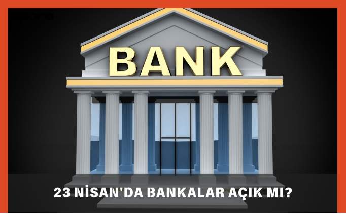 23 Nisan'da bankalar açık mı, kapalı mı? Bankalar bugün ve yarın açık mı, çalışıyor mu?