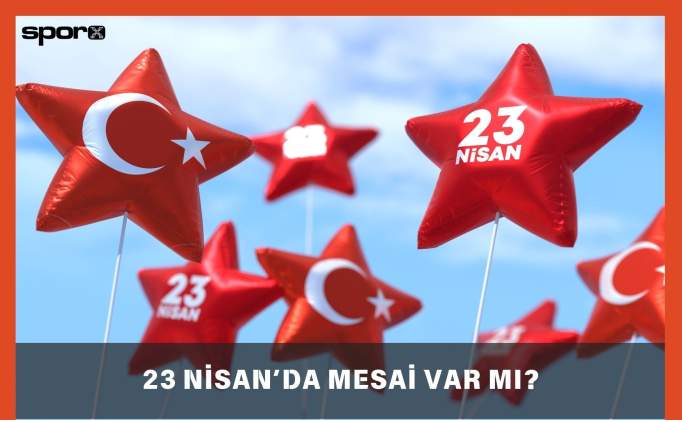 23 Nisan Mesai Var Mı? 23 Nisan Çift Mesai Mi? 2025