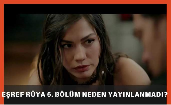 Eşref Rüya 5. Bölüm Neden Yayınlanmadı? 