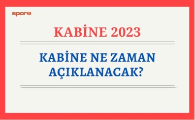Kabine ne zaman aklanacak? 2023 Yeni Kabine bakanlar listesi 