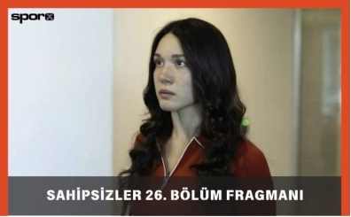 Sahipsizler 26. Bölüm Fragmanı Star TV'de İzle: Sahipsizler 27. Bölüm Fragmanı Yayınlandı mı?