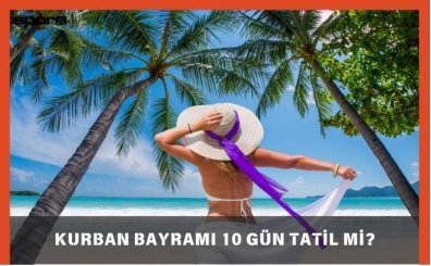Kurban Bayramı 10 Gün Tatil mi, Bayram Tatili 10 Gün Olacak mı?