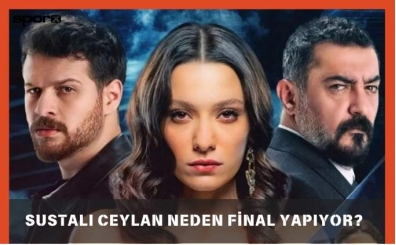 Sustalı Ceylan Neden Final Yapıyor?  